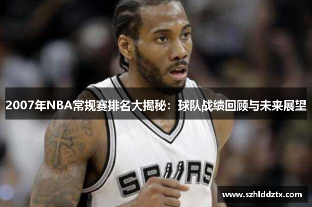 2007年NBA常规赛排名大揭秘：球队战绩回顾与未来展望