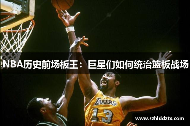 NBA历史前场板王：巨星们如何统治篮板战场