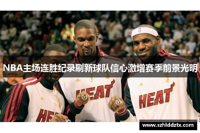 NBA主场连胜纪录刷新球队信心激增赛季前景光明