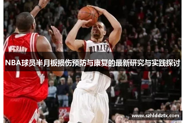 NBA球员半月板损伤预防与康复的最新研究与实践探讨