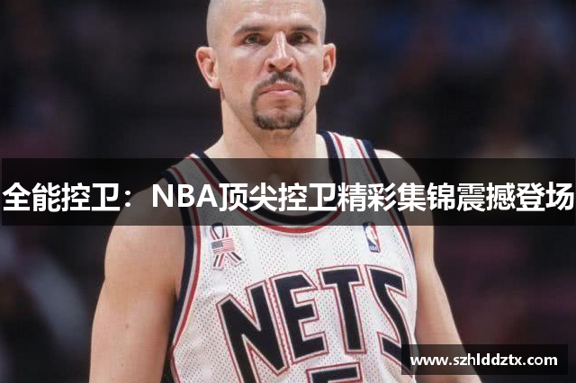 全能控卫：NBA顶尖控卫精彩集锦震撼登场