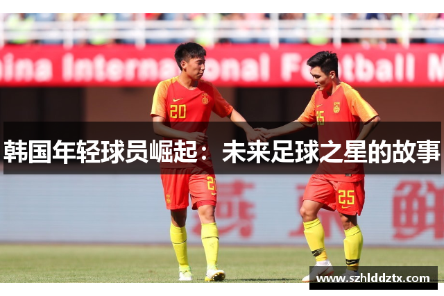 韩国年轻球员崛起：未来足球之星的故事
