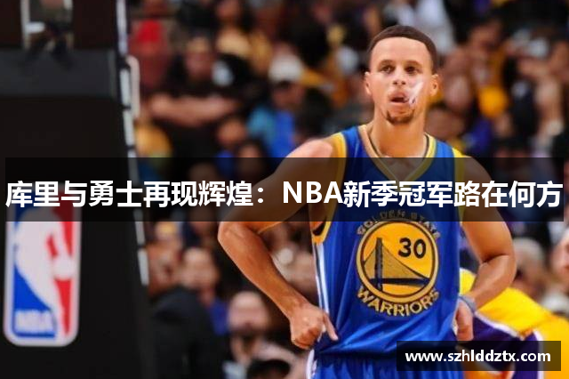 库里与勇士再现辉煌：NBA新季冠军路在何方