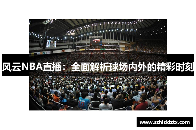 风云NBA直播：全面解析球场内外的精彩时刻