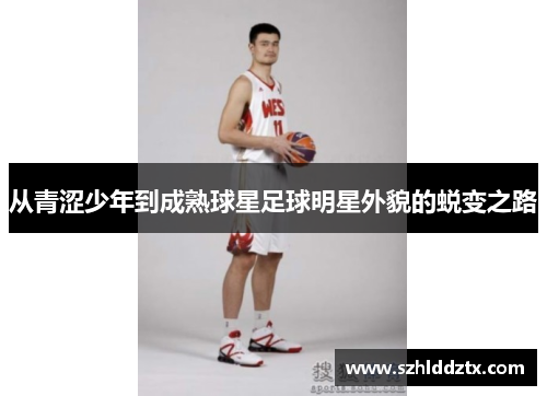 从青涩少年到成熟球星足球明星外貌的蜕变之路
