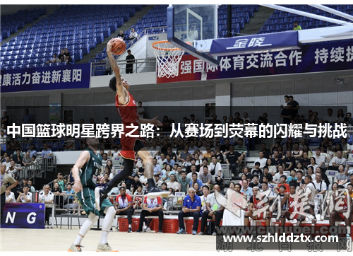 中国篮球明星跨界之路：从赛场到荧幕的闪耀与挑战