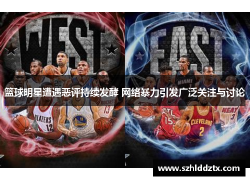 篮球明星遭遇恶评持续发酵 网络暴力引发广泛关注与讨论