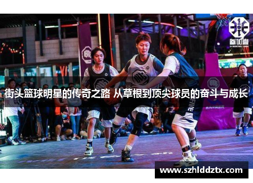 街头篮球明星的传奇之路 从草根到顶尖球员的奋斗与成长