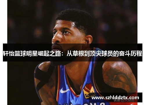 轩怡篮球明星崛起之路：从草根到顶尖球员的奋斗历程